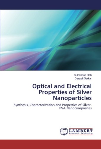 Optical and Electrical Properties of Silver Nanoparticles: Synthesis, Characterization and Properties of Silver-PVA Nanocomposites