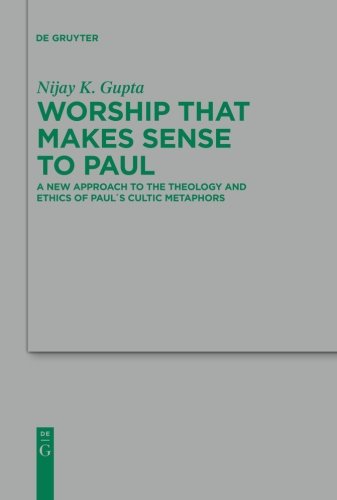 Worship that Makes Sense to Paul: A New Approach to the Theology and Ethics of Paul's Cultic Metaphors (Beihefte zur Zeitschrift für die neutestamentliche Wissenschaft, Band 175)