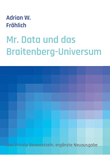 Mr. Data und das Braitenberg-Universum: Das Prinzip Bewusstsein, ergänzte Neuausgabe