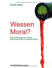 Wessen Moral? Eine Autobiografie zum Thema: Erwachsene Kinder suchtkranker Eltern