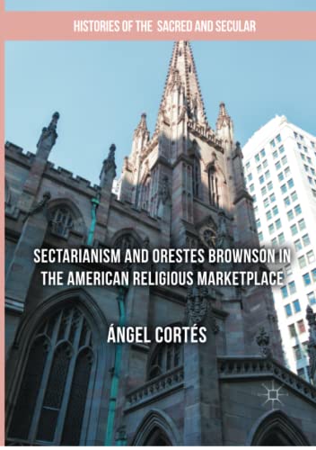 Sectarianism and Orestes Brownson in the American Religious Marketplace (Histories of the Sacred and Secular, 1700–2000)