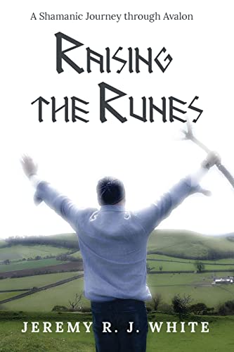 White, Jeremy R. J. Raising The Runes, A Shamanic Journey Through Avalon