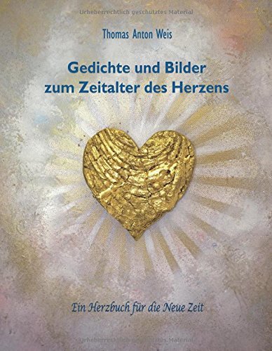 Gedichte und Bilder zum Zeitalter des Herzens: Ein Herzbuch für die Neue Zeit