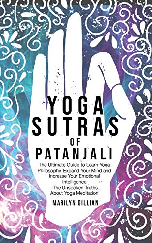 Yoga Sutras of Patanjali: The Ultimate Guide to Learn Yoga Philosophy, Expand Your Mind and Increase Your Emotional Intelligence - The Unspoken Truths About Yoga Meditation