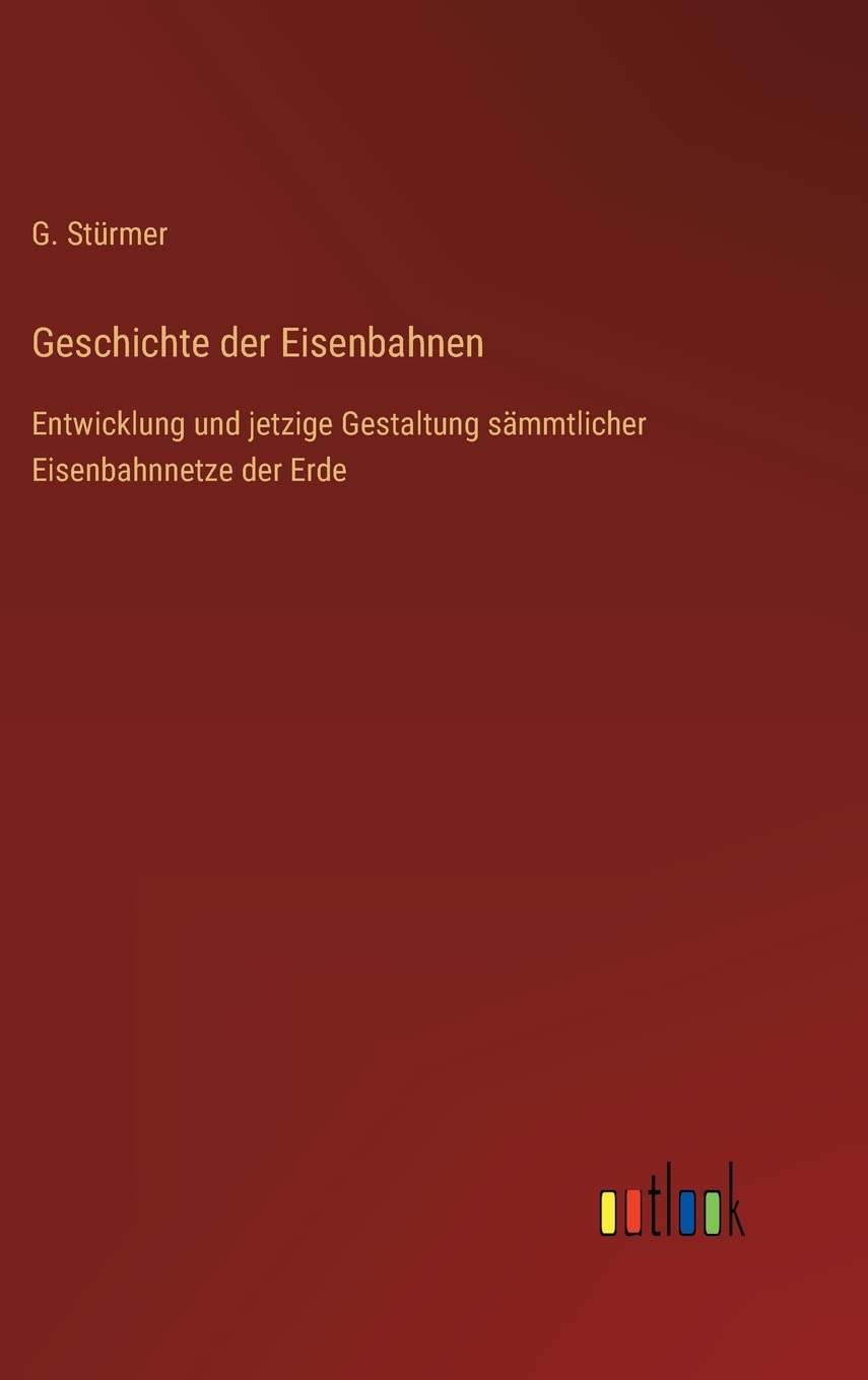 Geschichte der Eisenbahnen: Entwicklung und jetzige Gestaltung sämmtlicher Eisenbahnnetze der Erde