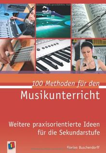 100 Methoden für den Musikunterricht: Weitere praxisorientierte Ideen für die Sekundarstufe