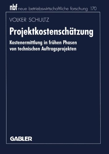 Projektkostenschätzung: Kostenermittlung in frühen Phasen von technischen Auftragsprojekten (neue betriebswirtschaftliche forschung (nbf))