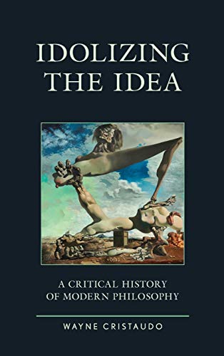 Idolizing the Idea: A Critical History of Modern Philosophy (Political Theory for Today)