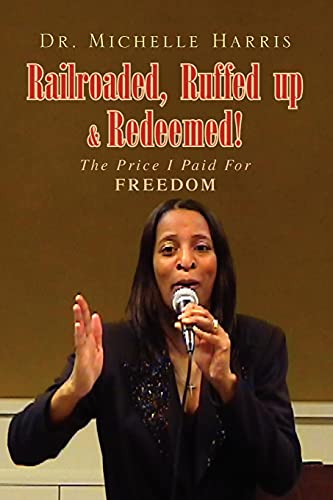 Railroaded, Ruffed up & Redeemed!: The Price I Paid For Freedom