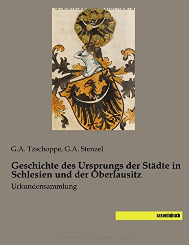 Geschichte des Ursprungs der Staedte in Schlesien und der Oberlausitz: Urkundensammlung