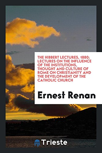 The Hibbert Lectures, 1880; Lectures on the influence of the institutions, thought and culture of Rome on Christianity and the development of the Catholic Church