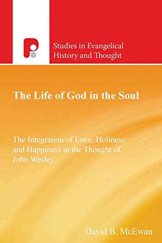 The Life of God in the Soul: The Integration of Love, Holiness and Happiness in the Thought of John Wesley (Studies in Evangelical History & Thought)