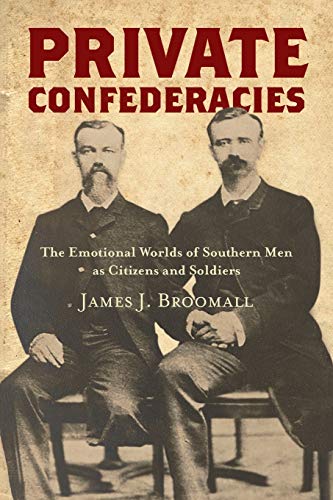 Private Confederacies: The Emotional Worlds of Southern Men as Citizens and Soldiers (Civil War America)
