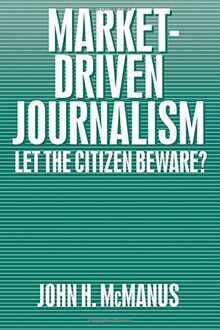 Market-Driven Journalism: Let the Citizen Beware?