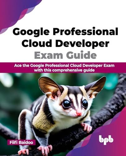 Google Professional Cloud Developer Exam Guide: Ace the Google Professional Cloud Developer Exam with this comprehensive guide (English Edition)