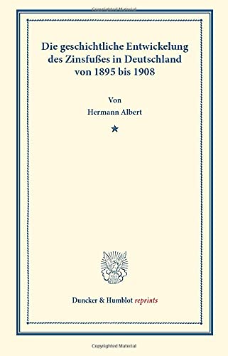 Die geschichtliche Entwickelung des Zinsfußes in Deutschland: von 1895 bis 1908. (Duncker & Humblot reprints)