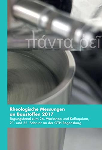 Rheologische Messungen an Baustoffen 2017: Tagungsband zum 26. Workshop und Kolloquium, 21. und 22. Februar an der OTH Regensburg