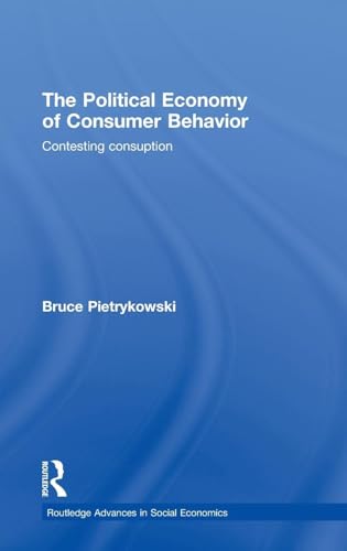 The Political Economy of Consumer Behavior: Contesting Consumption (Routledge Advances in Social Economies, 12, Band 12)