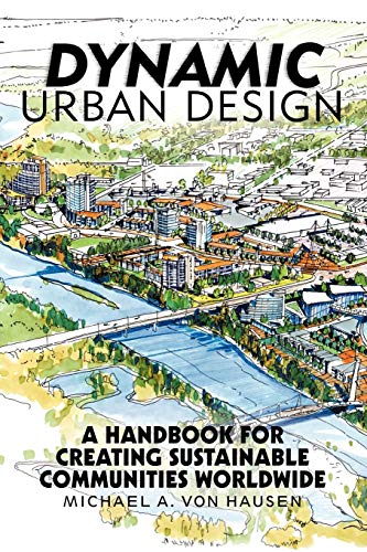 Hausen, Michael A. von Dynamic Urban Design, A Handbook For Creating Sustainable Communities Worldwide