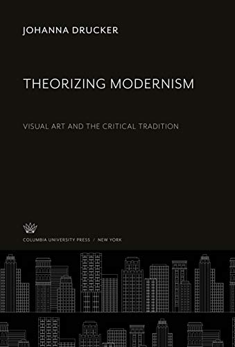 Theorizing Modernism: Visual Art and the Critical Tradition