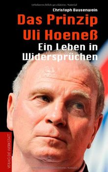 Das Prinzip Uli Hoeneß. Ein Leben in Widersprüchen