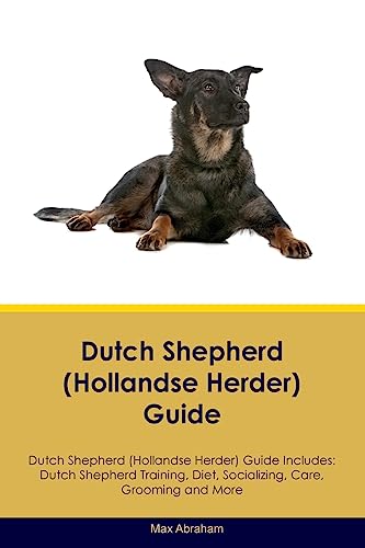 Dutch Shepherd (Hollandse Herder) Guide Dutch Shepherd Guide Includes: Dutch Shepherd Training, Diet, Socializing, Care, Grooming, and More