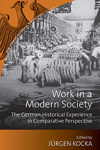 Work in a Modern Society: The German Historical Experience in Comparative Perspective (New German Historical Perspectives, 3)