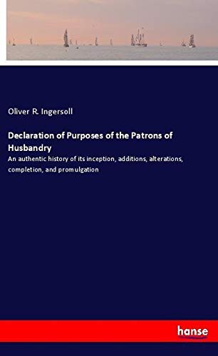 Declaration of Purposes of the Patrons of Husbandry: An authentic history of its inception, additions, alterations, completion, and promulgation