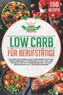 Low Carb für Berufstätige: 150 neue und schnelle Low Carb Rezepte zum gesunden Abnehmen im stressigen Alltag. Low Carb Kochbuch zur Fettverbrennung inkl. 30 Tage Ernährungsplan + Nährwertangaben