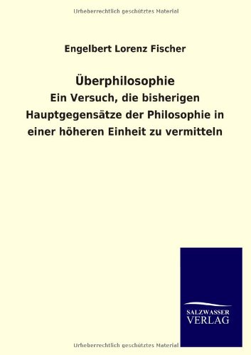 Überphilosophie: Ein Versuch, die bisherigen Hauptgegensätze der Philosophie in einer höheren Einheit zu vermitteln