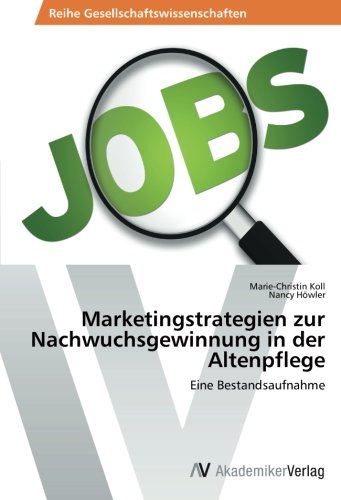 Marketingstrategien zur Nachwuchsgewinnung in der Altenpflege: Eine Bestandsaufnahme