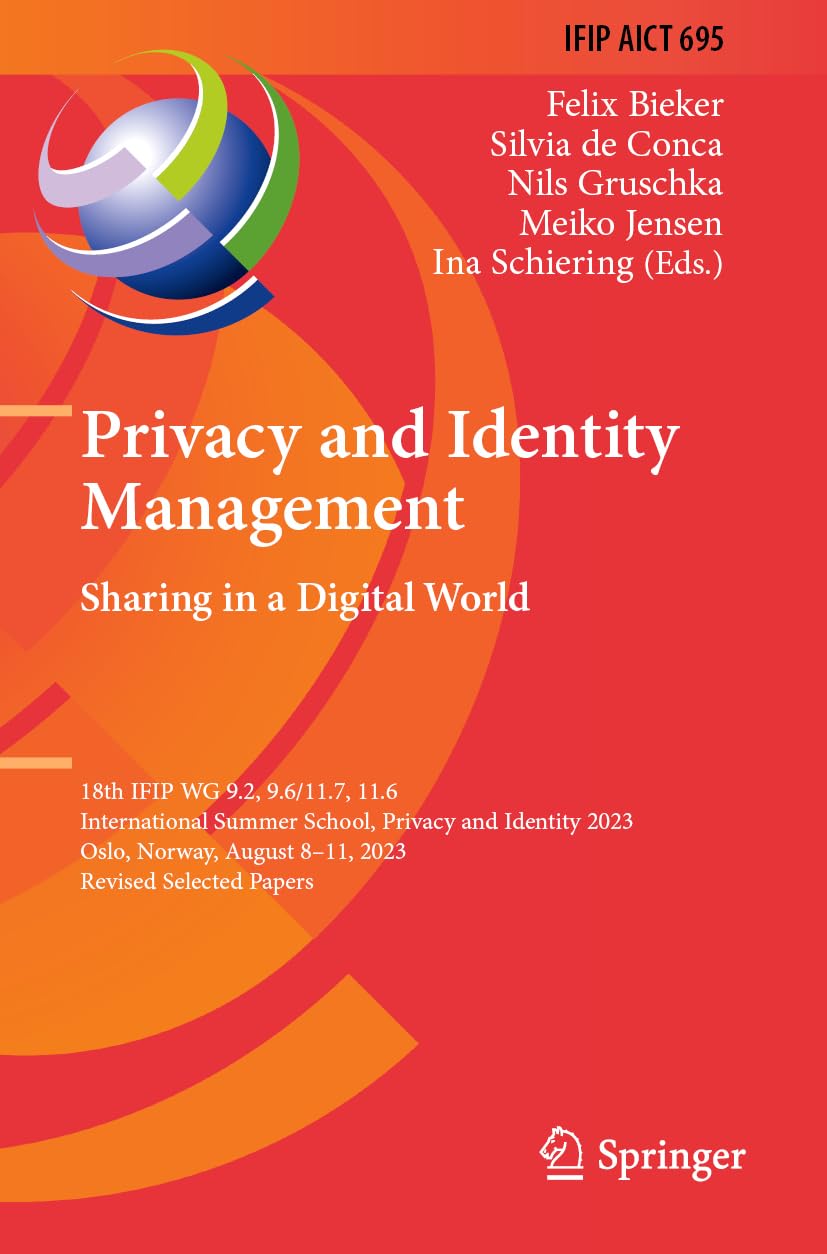 Privacy and Identity Management. Sharing in a Digital World: 18th IFIP WG 9.2, 9.6/11.7, 11.6 International Summer School, Privacy and Identity 2023, ... and Communication Technology, Band 695)