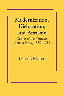 Modernization, Dislocation, and Aprismo: Origins of the Peruvian Aprista Party, 1870-1932 (Llilas Latin American Monograph, Band 32)