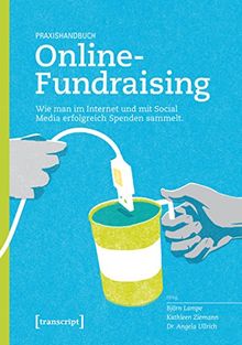 Praxishandbuch Online-Fundraising: Wie man im Internet und mit Social Media erfolgreich Spenden sammelt