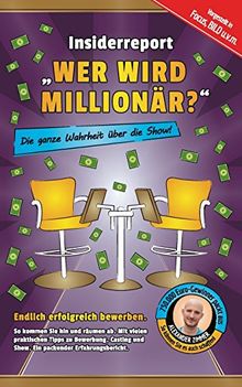 Insiderreport "Wer wird Millionär?" - Die ganze Wahrheit über die Show!: Endlich erfolgreich bewerben. So kommen Sie hin und räumen ab. Mit vielen praktischen Tipps zu Bewerbung, Casting und Show.