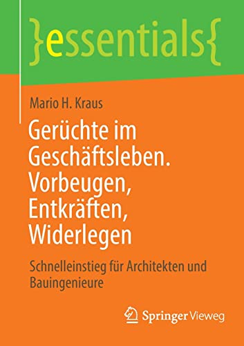 Kraus, Mario H. Gerüchte Im Geschäftsleben. Vorbeugen, Entkräften, Widerlegen, Schnelleinstieg Für Architekten Und Bauingenieure (essentials)