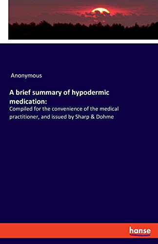 A brief summary of hypodermic medication:: Compiled for the convenience of the medical practitioner, and issued by Sharp & Dohme