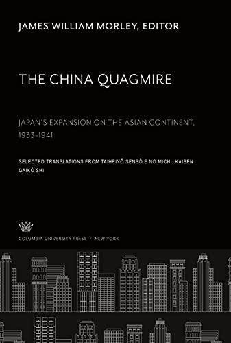 The China Quagmire Japan¿S Expansion on the Asian Continent 1933¿1941: Selected Translations from Taiheiy¿ Sens¿ E No Michi: Kaisen Gaik¿ Shi