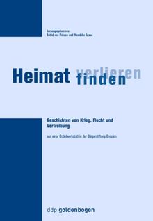 Heimat verlieren - Heimat finden: Geschichten von Krieg, Flucht und Vertreibung