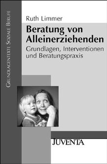 Beratung von Alleinerziehenden: Grundlagen, Interventionen und Beratungspraxis (Grundlagentexte Soziale Berufe)