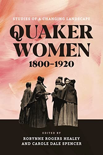 Quaker Women, 1800-1920: Studies of a Changing Landscape (New History of Quakerism)