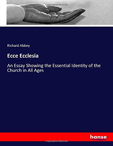 Ecce Ecclesia: An Essay Showing the Essential Identity of the Church in All Ages