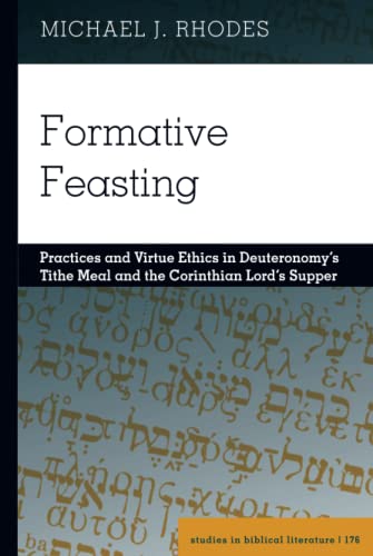 Formative Feasting: Practices and Virtue Ethics in Deuteronomy¿s Tithe Meal and the Corinthian Lord¿s Supper (Studies in Biblical Literature, Band 176)