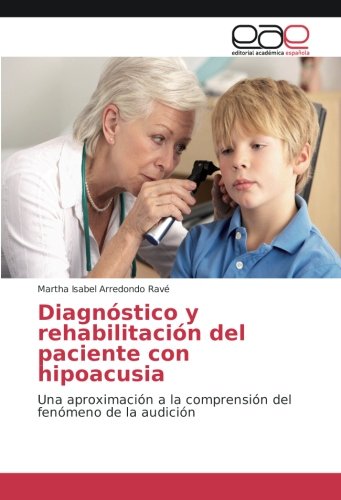 Diagnóstico y rehabilitación del paciente con hipoacusia: Una aproximación a la comprensión del fenómeno de la audición