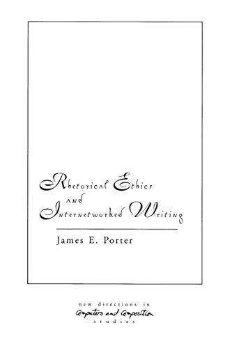 Rhetorical Ethics and Internetworked Writing (New Directions in Computers and Composition Studies)