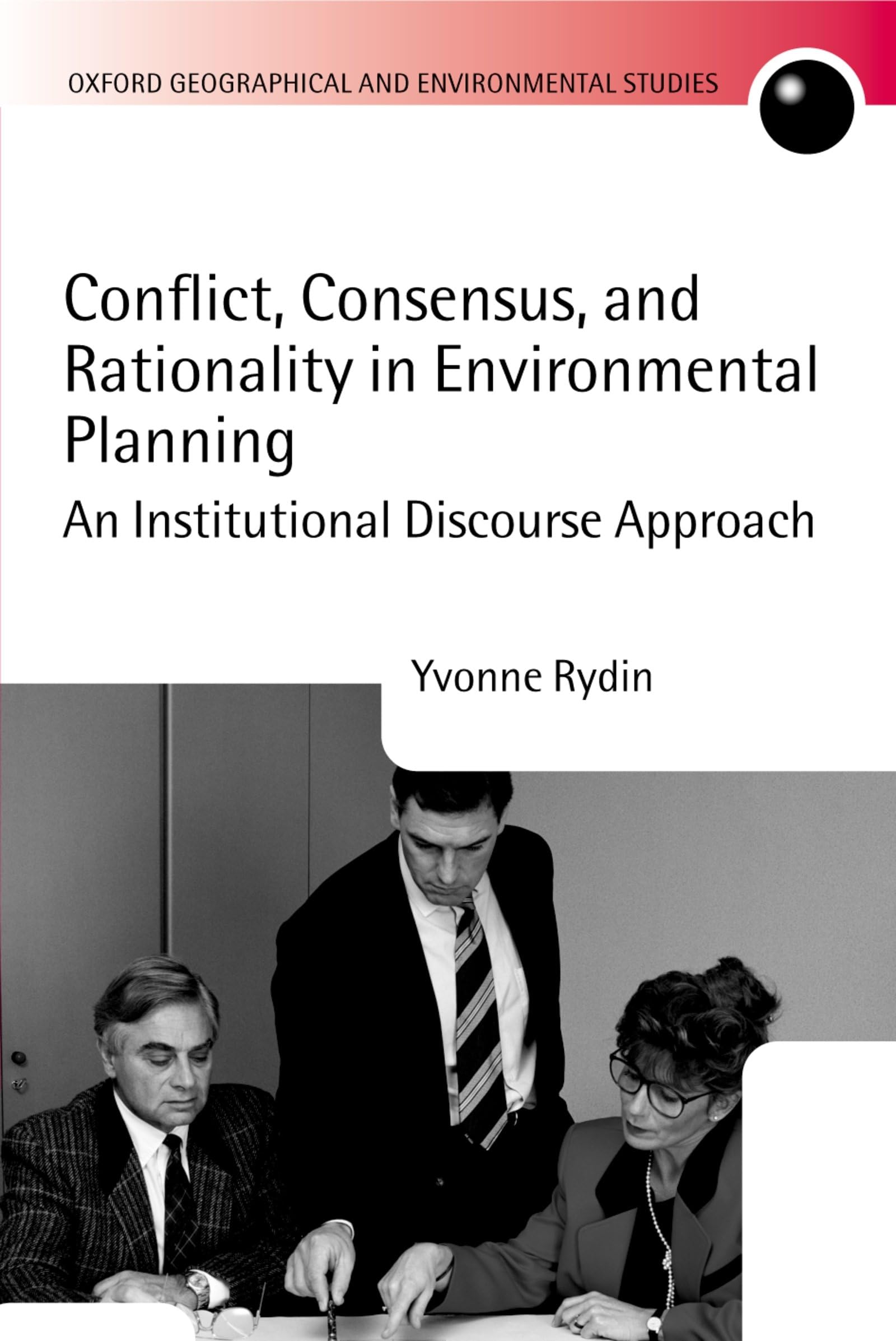 Conflict, Consensus, and Rationality in Environmental Planning: An Institutional Discourse Approach (Oxford Geographical and Environmental Studies Series)