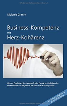 Business-Kompetenz mit Herz-Kohärenz: Mit den Qualitäten des Herzens Erfolg, Freude und Erfüllung im Job bewirken. Ein Wegweiser für Fach- und Führungskräfte.