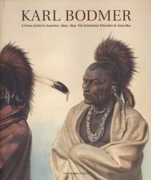 Karl Bodmer - Maler der amerikanischen Urvölker: A Swiss Artist in America