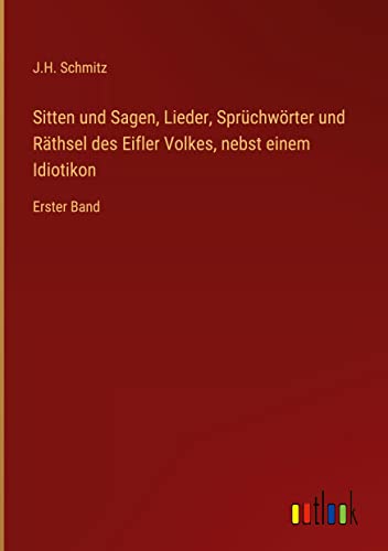 Sitten und Sagen, Lieder, Sprüchwörter und Räthsel des Eifler Volkes, nebst einem Idiotikon: Erster Band