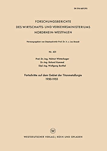 Fortschritte auf dem Gebiet der Titanmetallurgie 1950-1955 (Forschungsberichte des Wirtschafts- und Verkehrsministeriums Nordrhein-Westfalen, 431, Band 431)